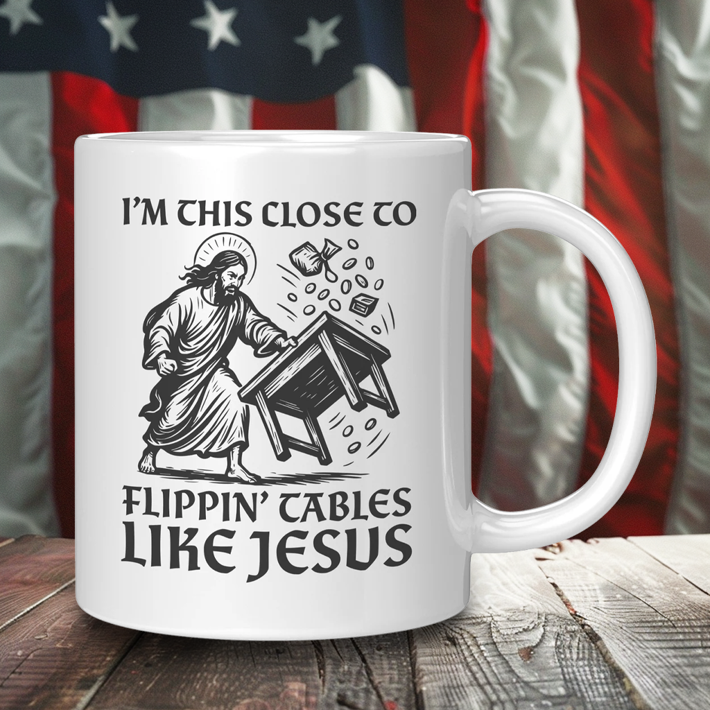 I'm This Close To Flippin' Tables Like Jesus Coffee Mug – Patriotic Clothing for True Americans | Drunk America