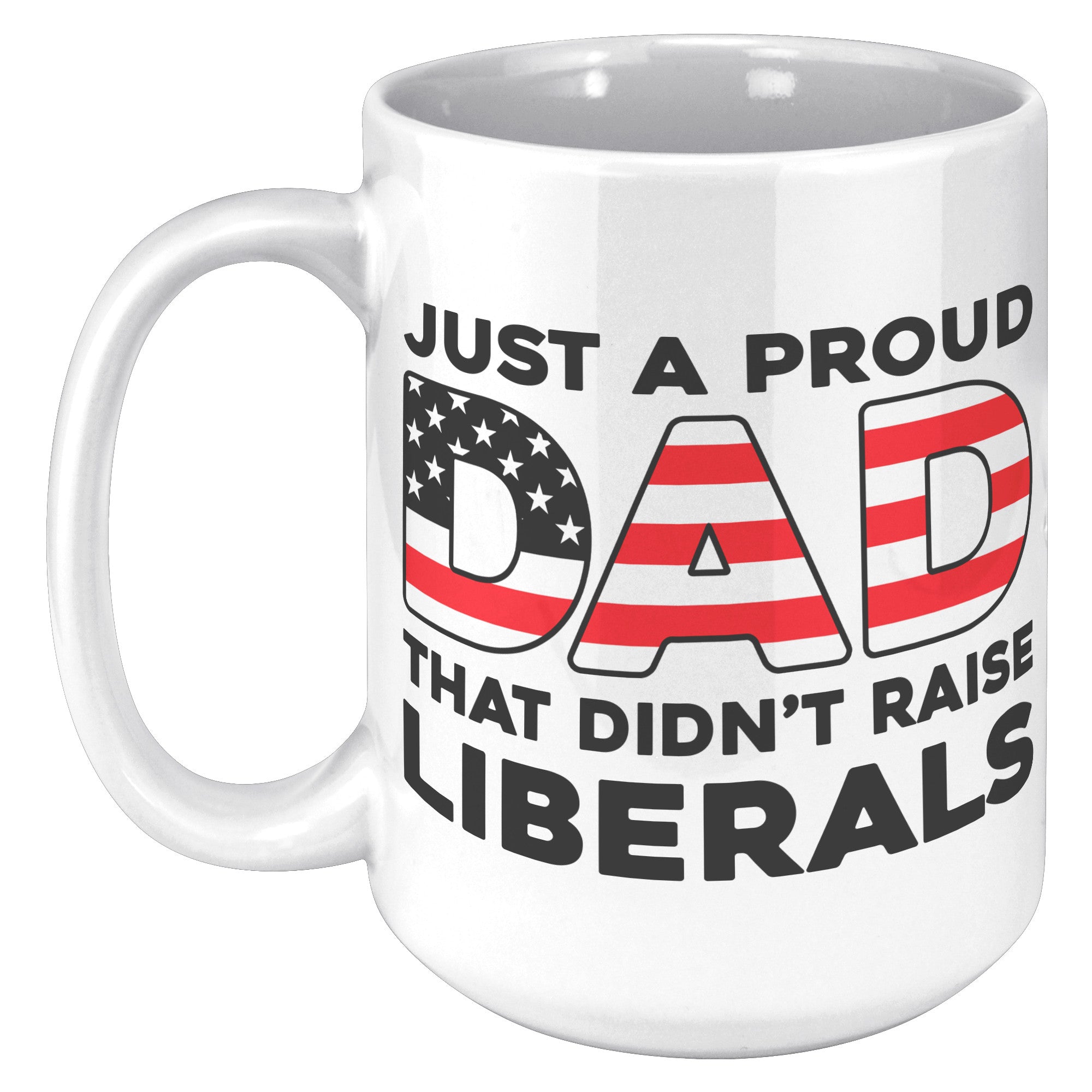 Just A Proud Dad That Didn't Raise Liberals Coffee Mug -Front/Back | Drunk America 
