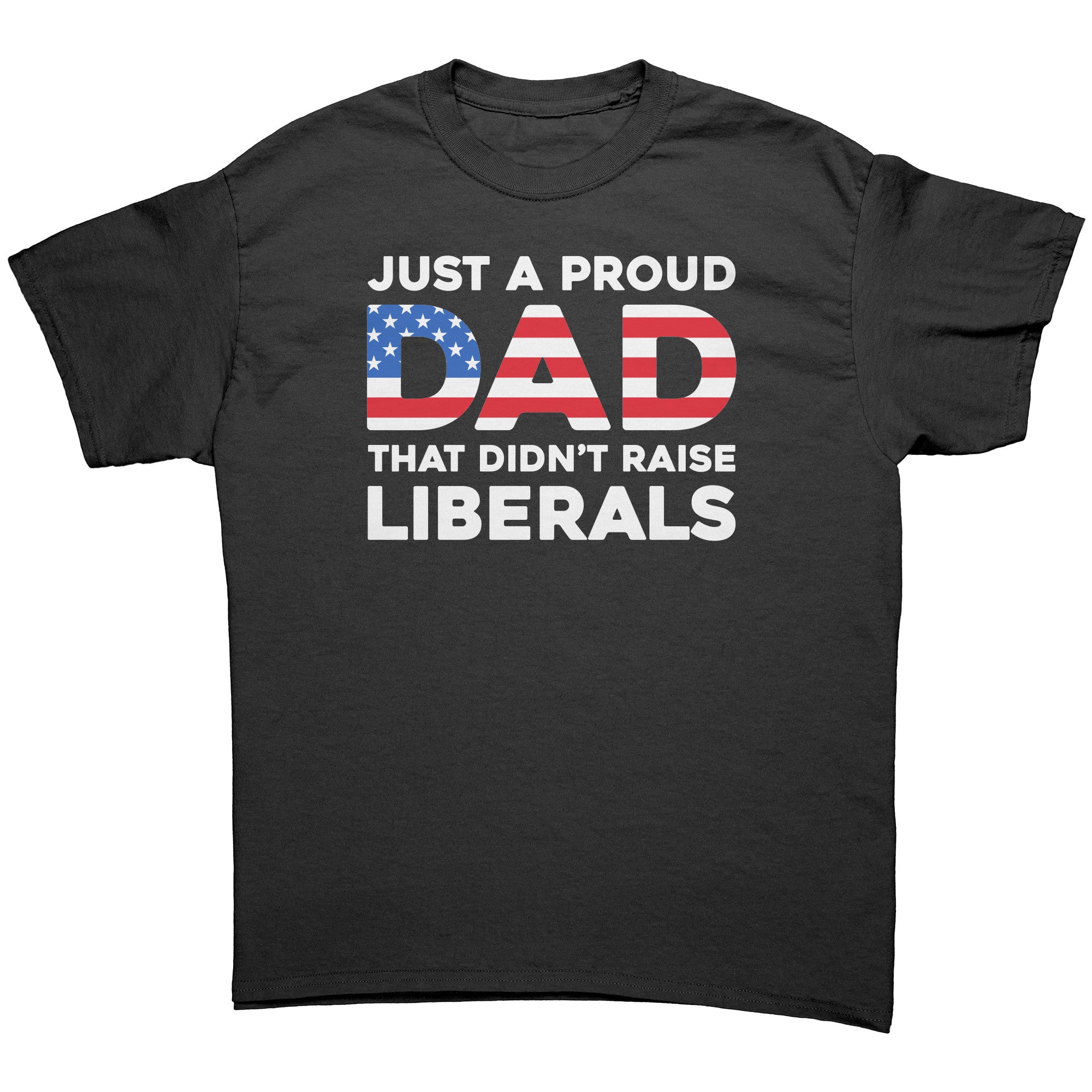 Just A Proud Dad That Didn't Raise Liberals -Apparel | Drunk America 