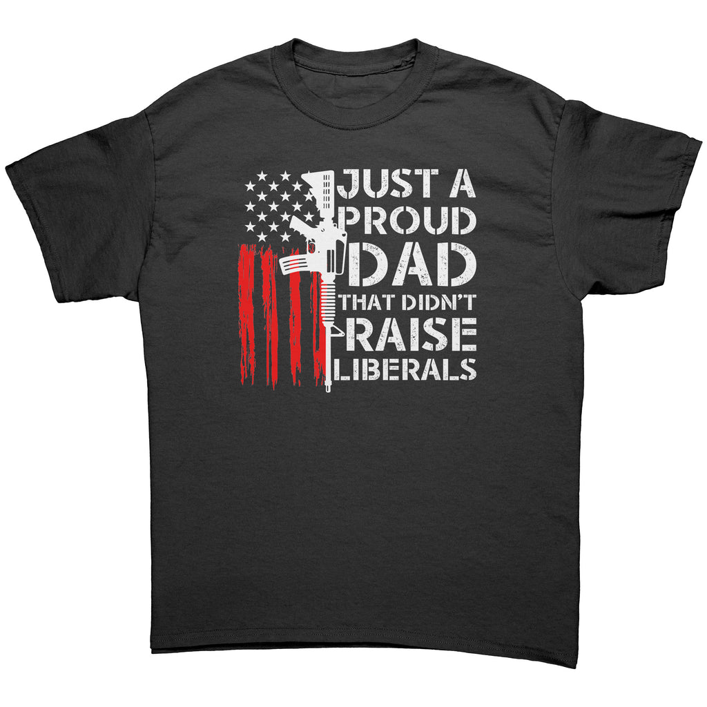 Just A Proud Dad That Didn't Raise Liberals -Apparel | Drunk America 