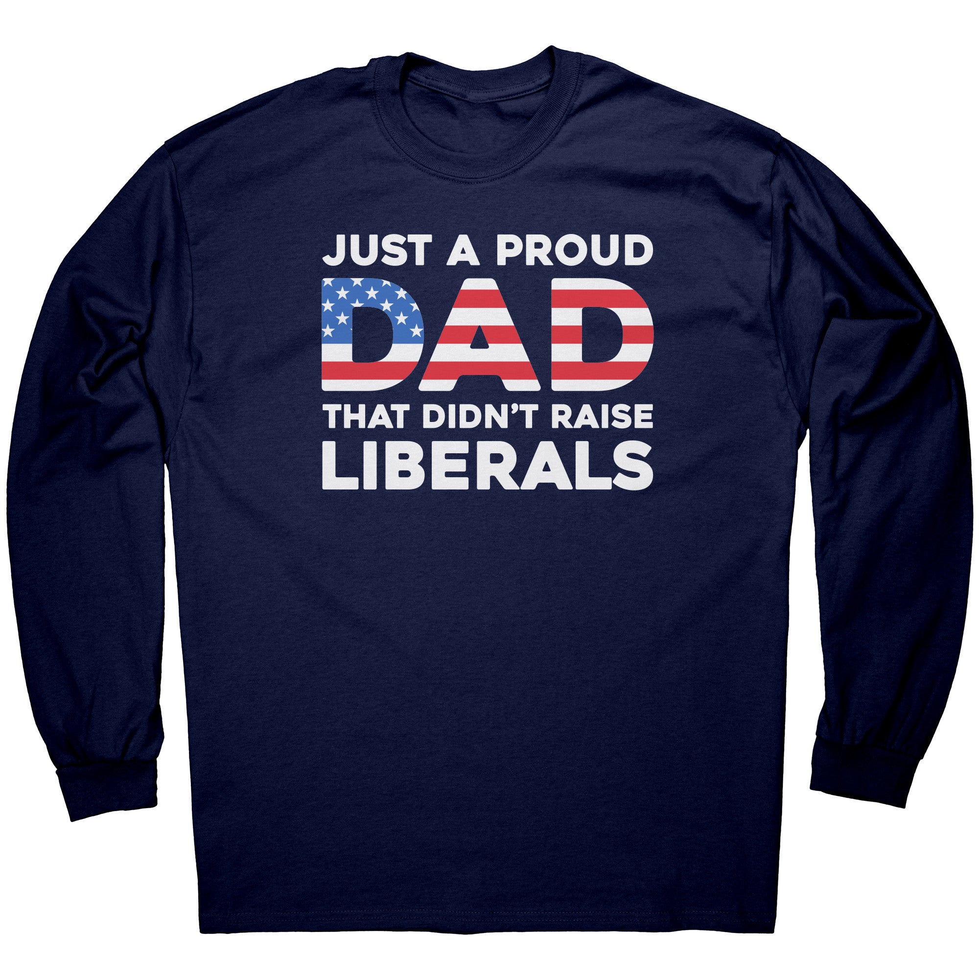 Just A Proud Dad That Didn't Raise Liberals -Apparel | Drunk America 