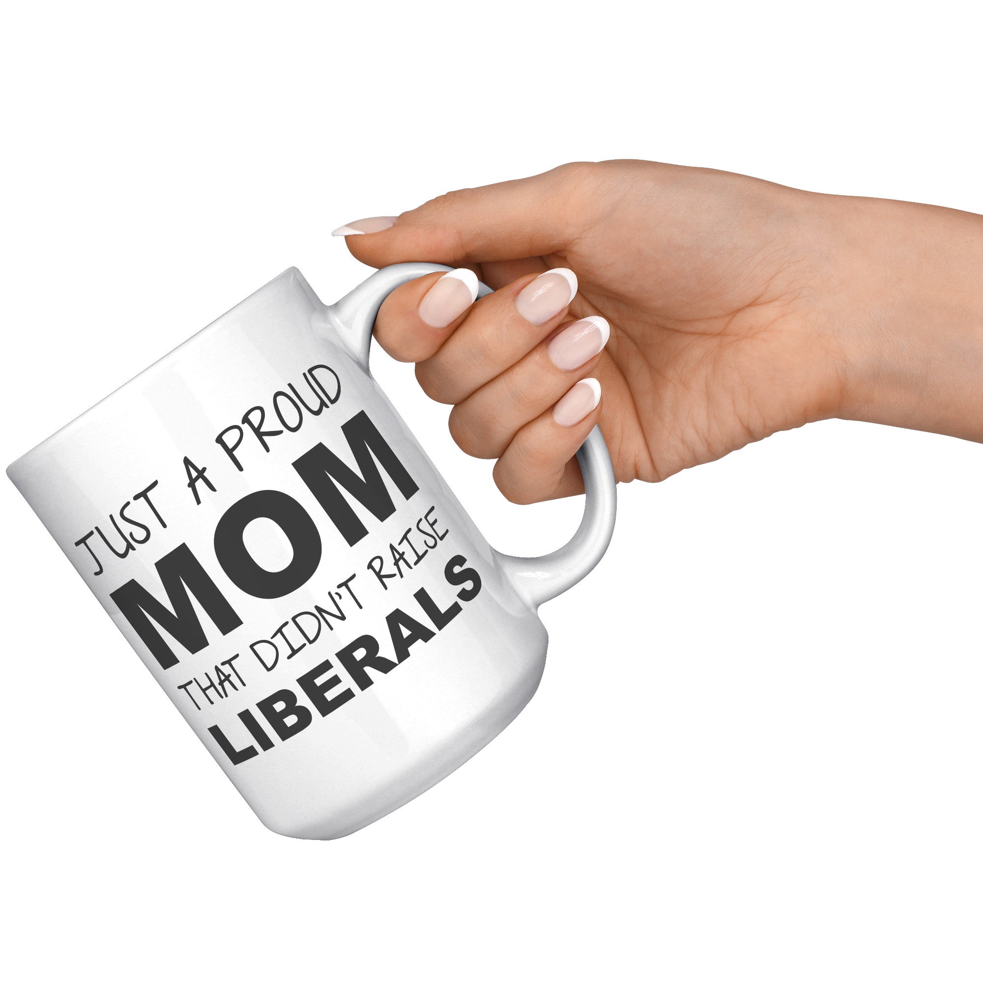 Just A Proud Mom That Didn't Raise Liberals Mother's Day Coffee Mug -Front/Back | Drunk America 
