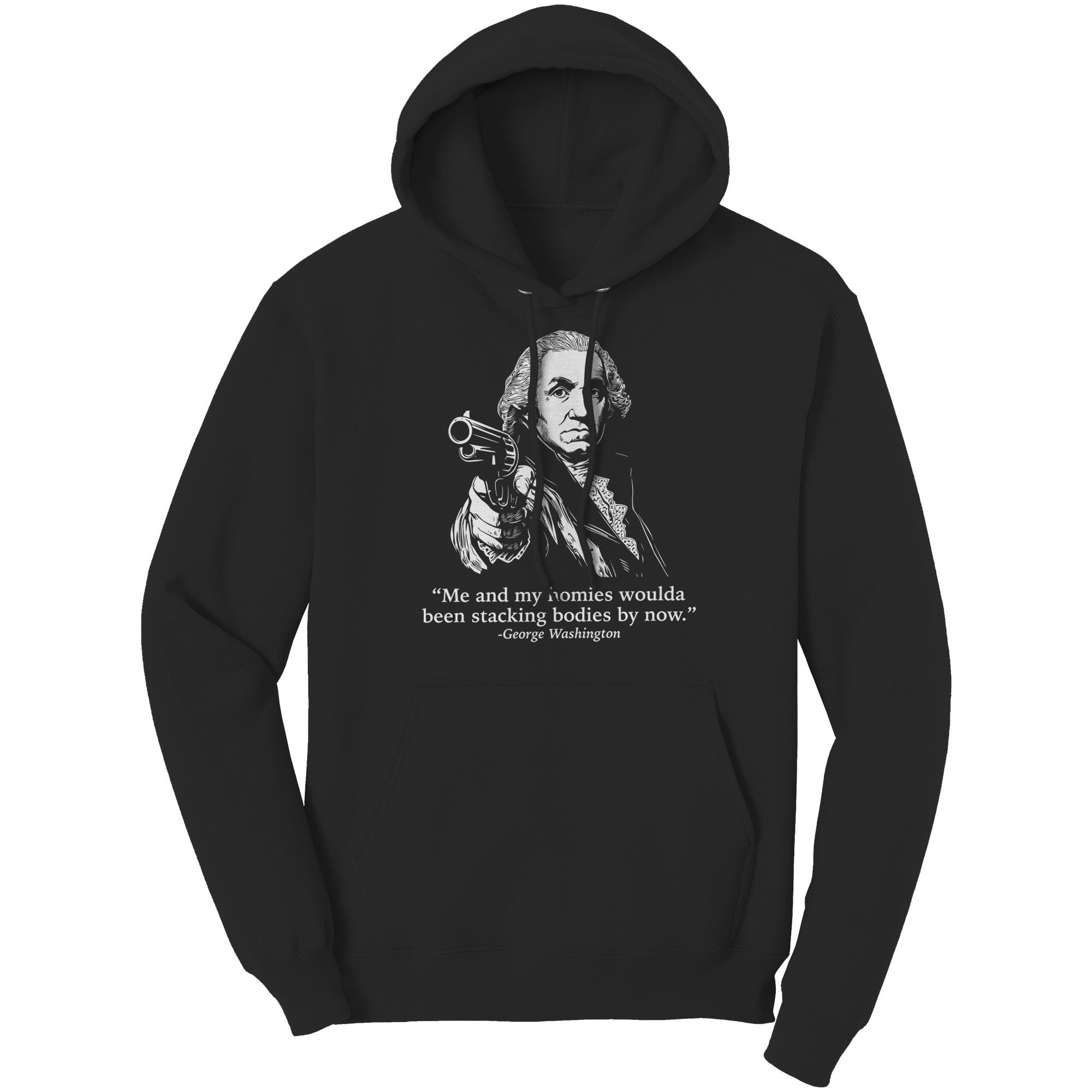 Me and My Homies Woulda Been Stacking Bodies By Now George Washington -Apparel | Drunk America 
