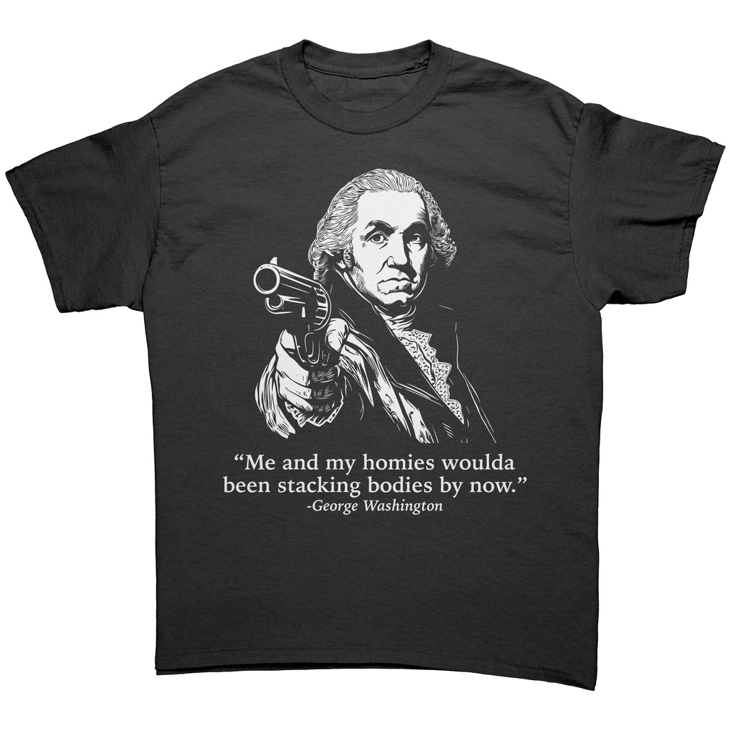 Me and My Homies Woulda Been Stacking Bodies By Now George Washington