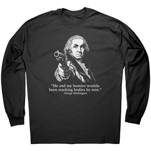 Me and My Homies Woulda Been Stacking Bodies By Now George Washington -Apparel | Drunk America 