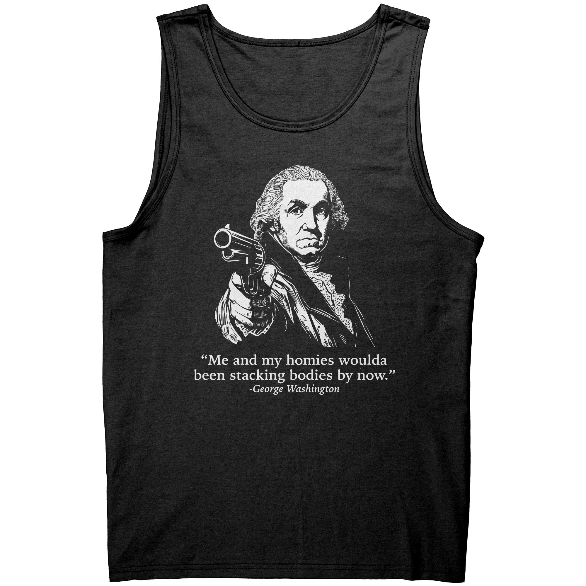 Me and My Homies Woulda Been Stacking Bodies By Now George Washington -Apparel | Drunk America 