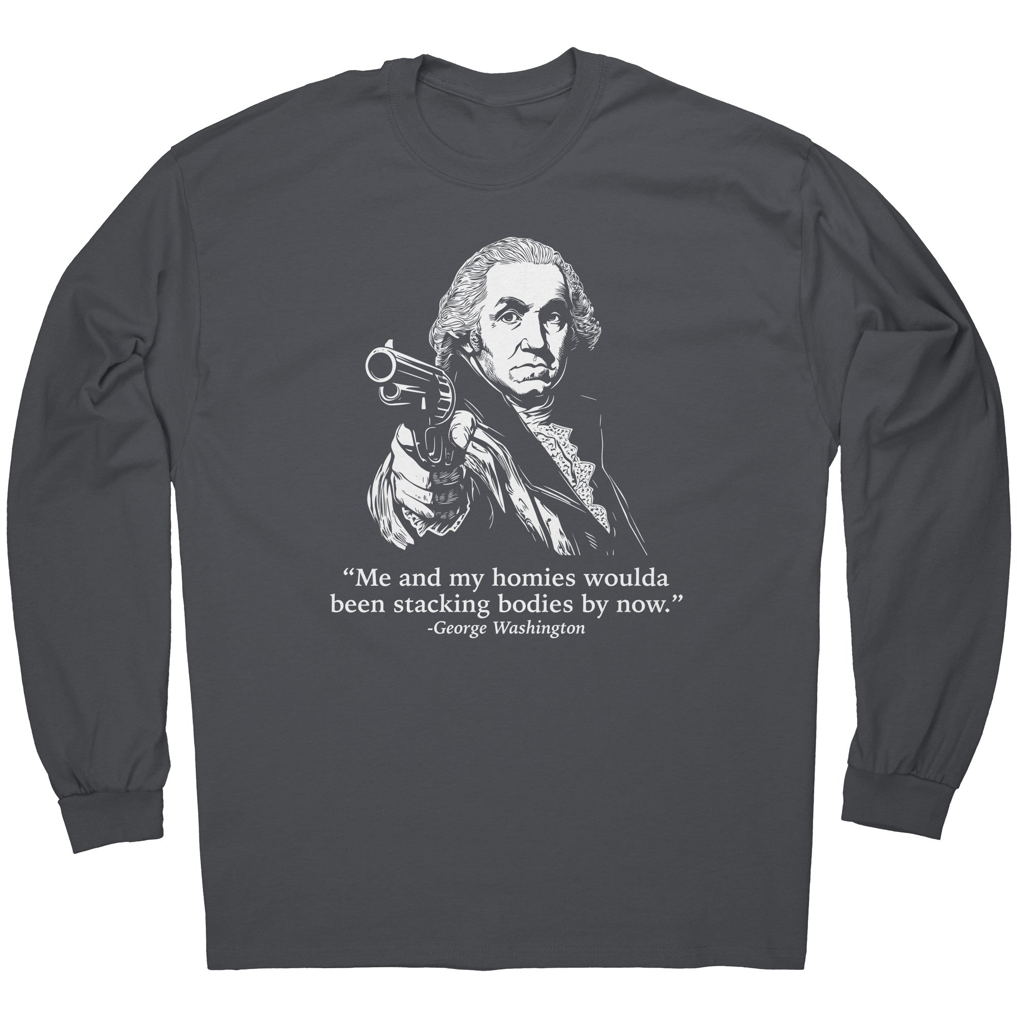 Me and My Homies Woulda Been Stacking Bodies By Now George Washington -Apparel | Drunk America 