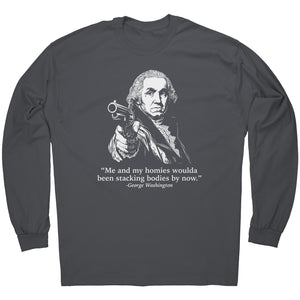 Me and My Homies Woulda Been Stacking Bodies By Now George Washington -Apparel | Drunk America 