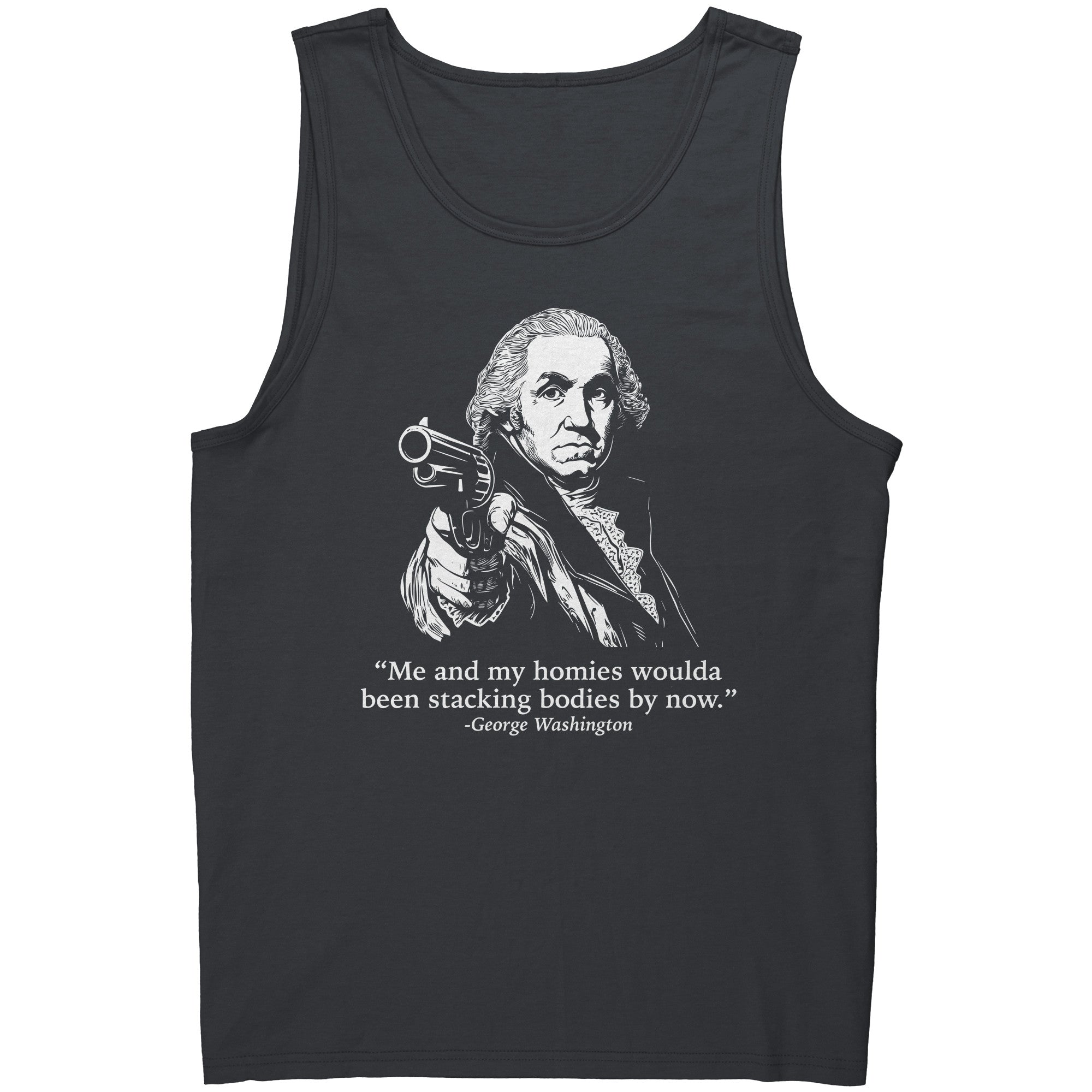Me and My Homies Woulda Been Stacking Bodies By Now George Washington -Apparel | Drunk America 