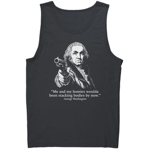 Me and My Homies Woulda Been Stacking Bodies By Now George Washington -Apparel | Drunk America 