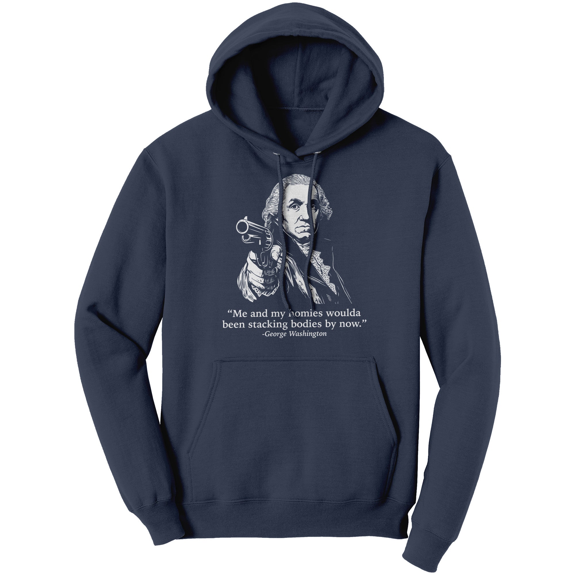 Me and My Homies Woulda Been Stacking Bodies By Now George Washington -Apparel | Drunk America 