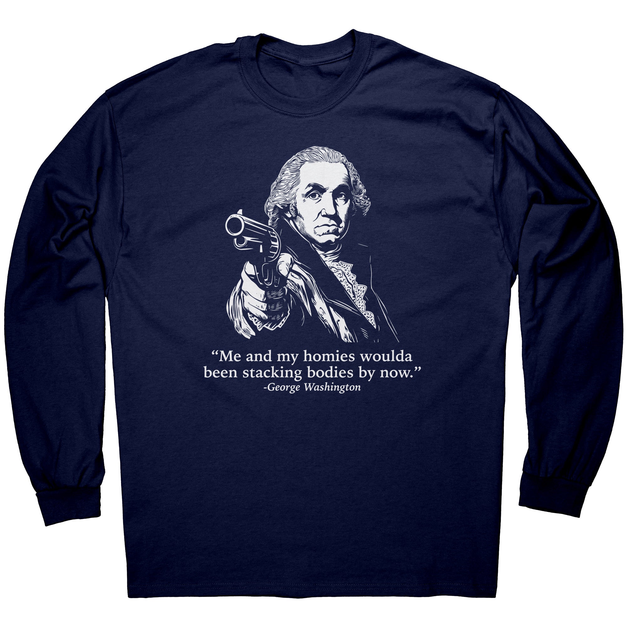 Me and My Homies Woulda Been Stacking Bodies By Now George Washington -Apparel | Drunk America 