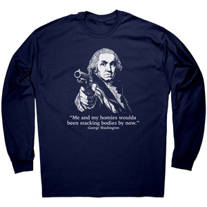 Me and My Homies Woulda Been Stacking Bodies By Now George Washington -Apparel | Drunk America 