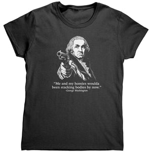 Me and My Homies Woulda Been Stacking Bodies By Now (Ladies) -Apparel | Drunk America 