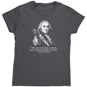 Me and My Homies Woulda Been Stacking Bodies By Now (Ladies) -Apparel | Drunk America 