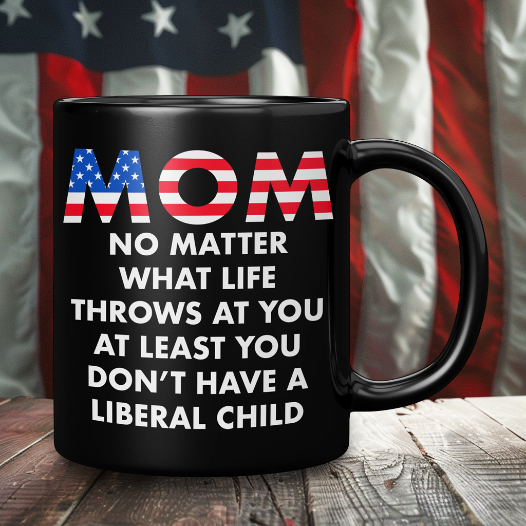 Mom No Matter What Life Throws At You At least You Don't Have A Liberal Child Coffee Mug – Patriotic Clothing for True Americans | Drunk America