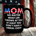 Mom No Matter What Life Throws At You At least You Don't Have A Liberal Child Coffee Mug