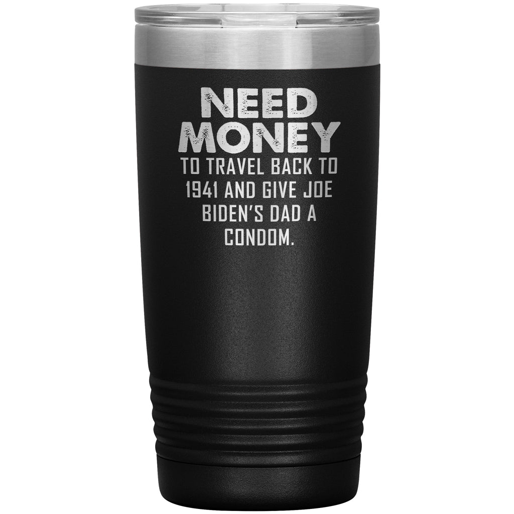 Need Money To Travel Back To 1941 And Give Joe Biden's Dad A Condom Tumbler -Tumblers | Drunk America 