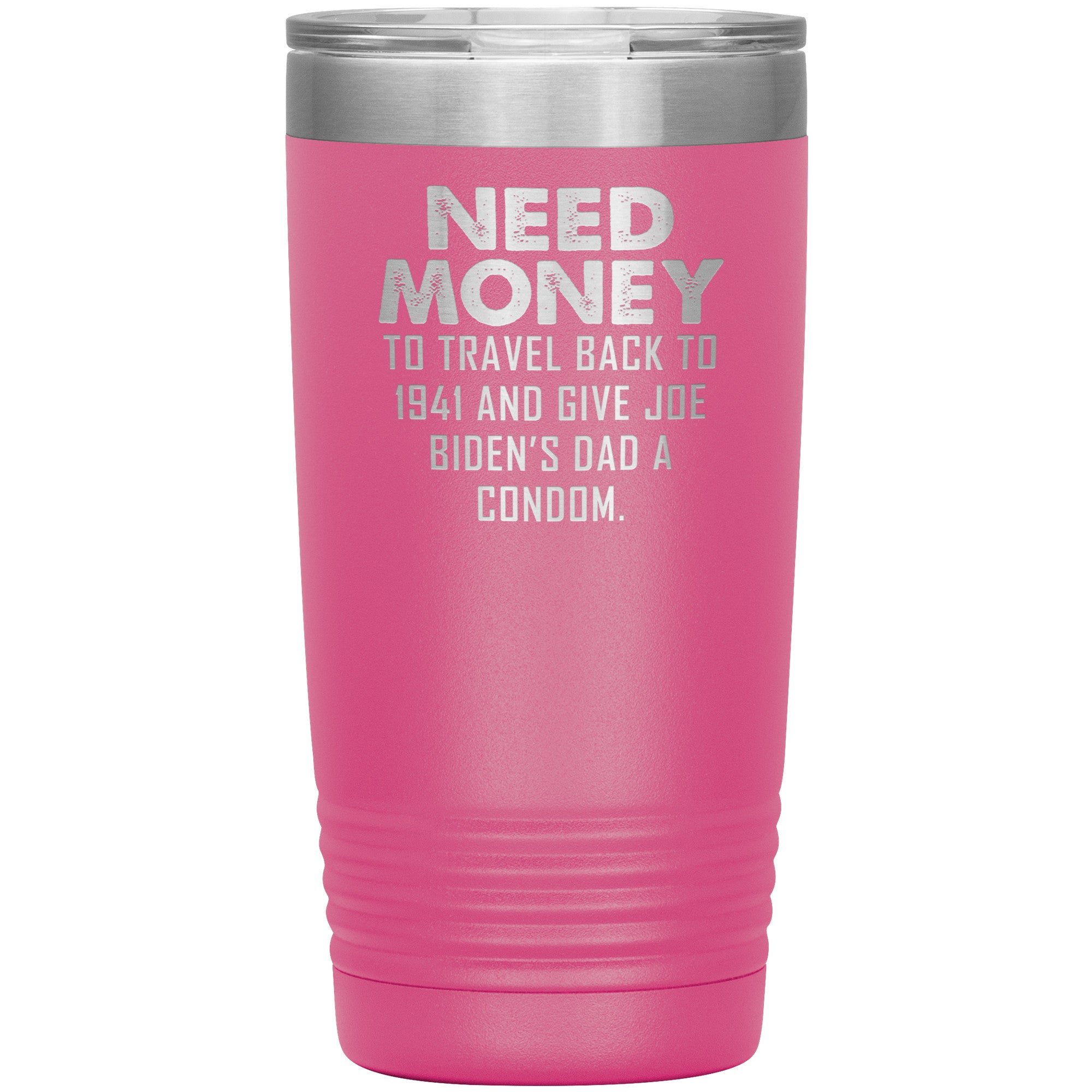 Need Money To Travel Back To 1941 And Give Joe Biden's Dad A Condom Tumbler -Tumblers | Drunk America 