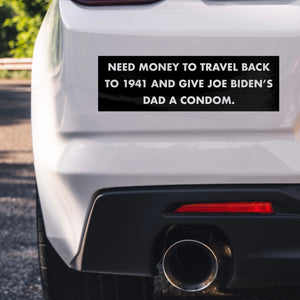 Need Money To Travel Back To 1941 And Give Joe Biden's Dad A Condom Bumper Sticker -Stickers | Drunk America 