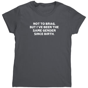 Not To Brag But I've Been The Same Gender Since Birth (Ladies) -Apparel | Drunk America 