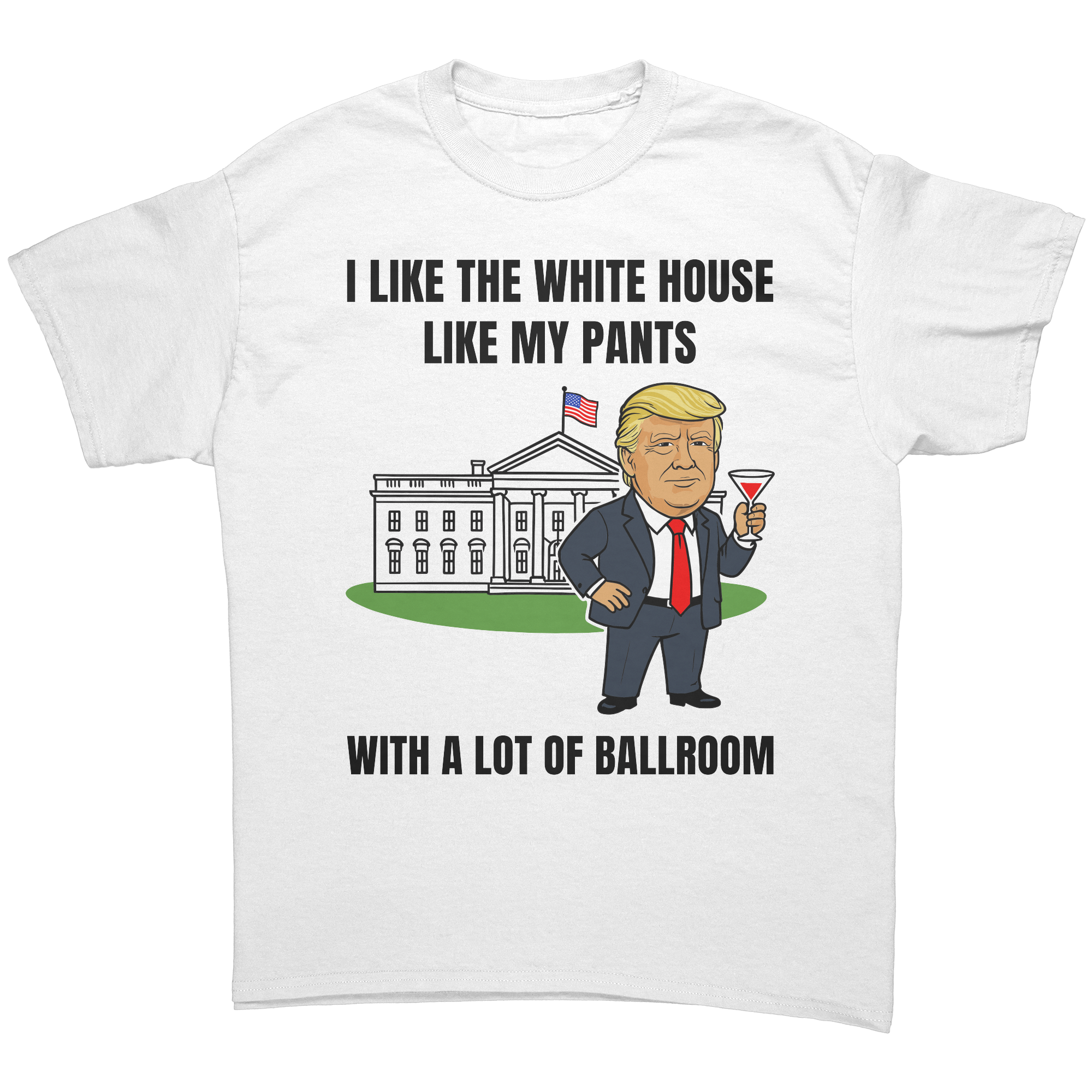 Trump I Like My White House With A Lot Of Ballrooom – Patriotic Clothing for True Americans | Drunk America