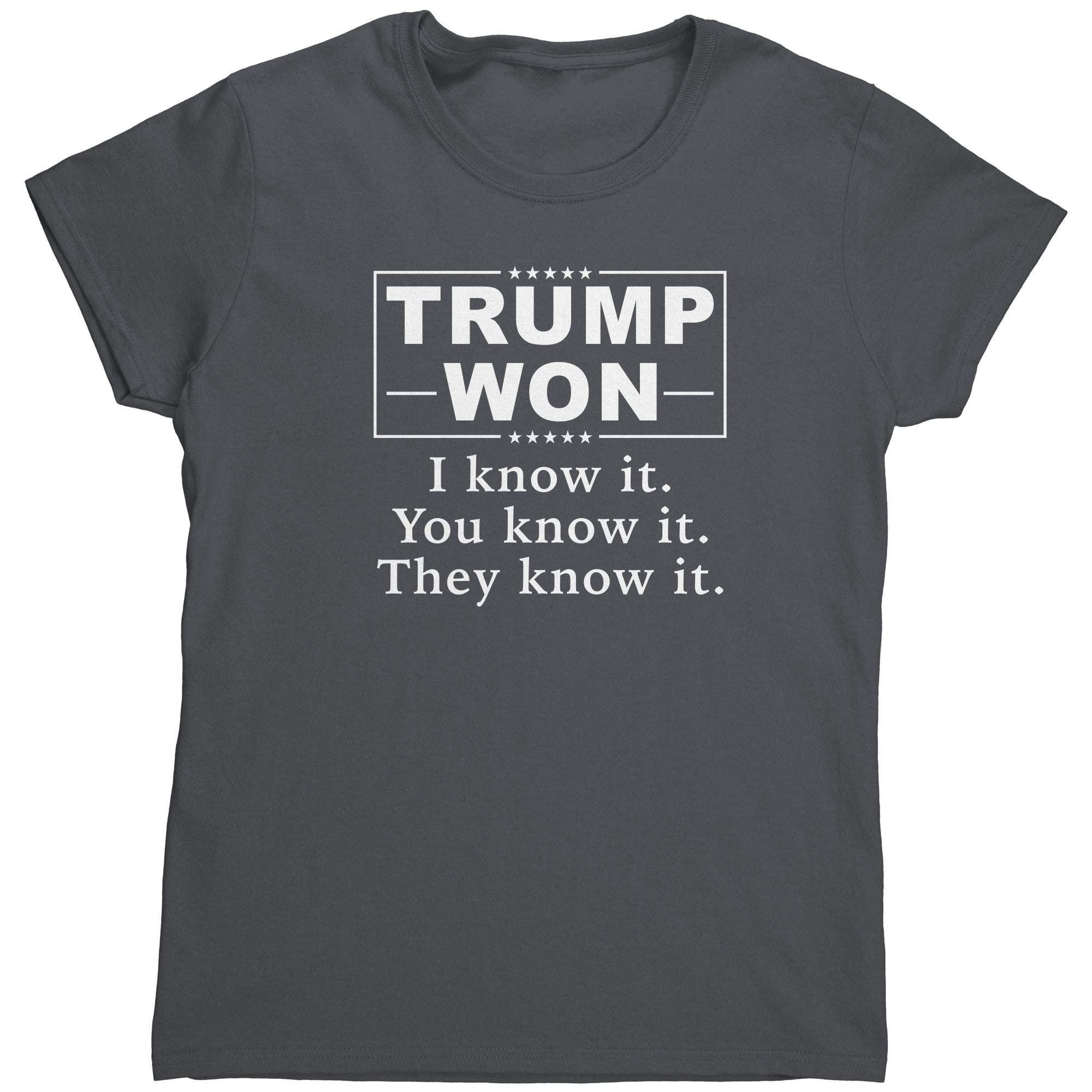 Trump Won I know It, You Know It, They Know It (Ladies) -Apparel | Drunk America 