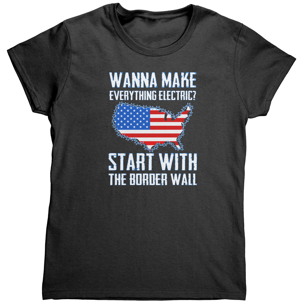Wanna Make Everything Electric? Start With The Border Wall (Ladies) -Apparel | Drunk America 