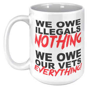 We Owe Illegals Nothing We Owe Our Vets Everything Coffee Mug -Front/Back | Drunk America 