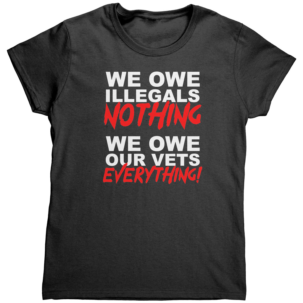 We Owe Illegals Nothing We Owe Our Vets Everything (Ladies) -Apparel | Drunk America 