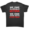 We Owe Illegals Nothing We Owe Our Vets Everything -Apparel | Drunk America 