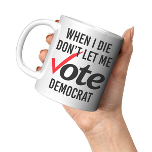 When I Die Don't Let Me Vote Democrat Coffee Mug -Front/Back | Drunk America 