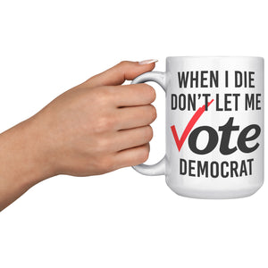 When I Die Don't Let Me Vote Democrat Coffee Mug -Front/Back | Drunk America 