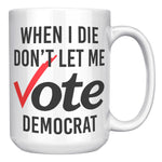 When I Die Don't Let Me Vote Democrat Coffee Mug -Front/Back | Drunk America 