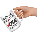 When I Die Don't Let Me Vote Democrat Coffee Mug -Front/Back | Drunk America 