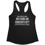 Whoever Is Making The Comment: How Dumb Can Democrats Get? Please Stop They're Taking It As A Challenge.  (Ladies) -Apparel | Drunk America 
