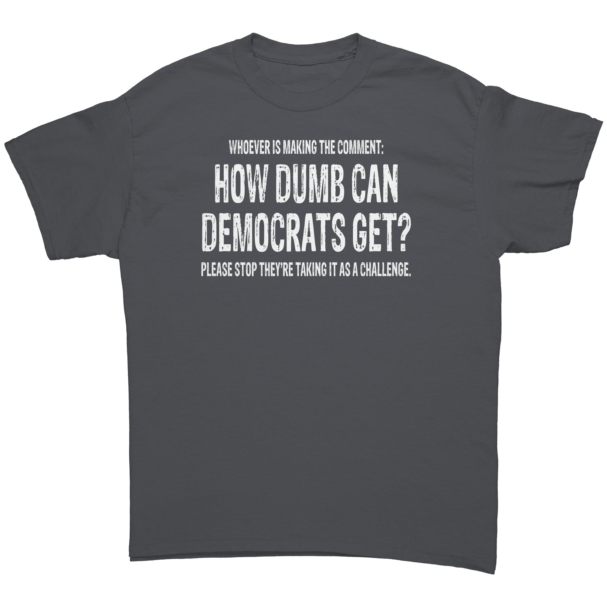 Whoever Is Making The Comment: How Dumb Can Democrats Get? Please Stop They're Taking It As A Challenge. -Apparel | Drunk America 