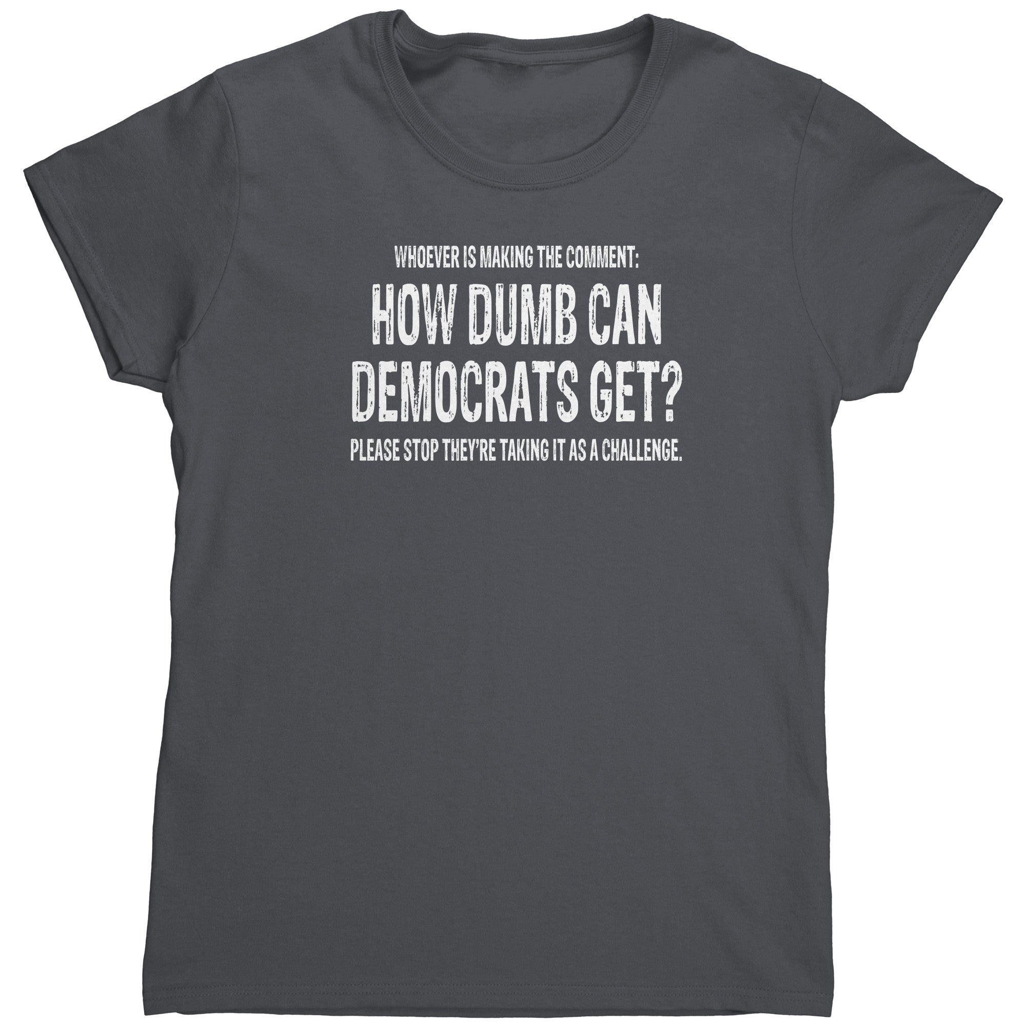 Whoever Is Making The Comment: How Dumb Can Democrats Get? Please Stop They're Taking It As A Challenge.  (Ladies) -Apparel | Drunk America 