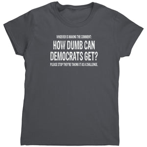 Whoever Is Making The Comment: How Dumb Can Democrats Get? Please Stop They're Taking It As A Challenge.  (Ladies) -Apparel | Drunk America 
