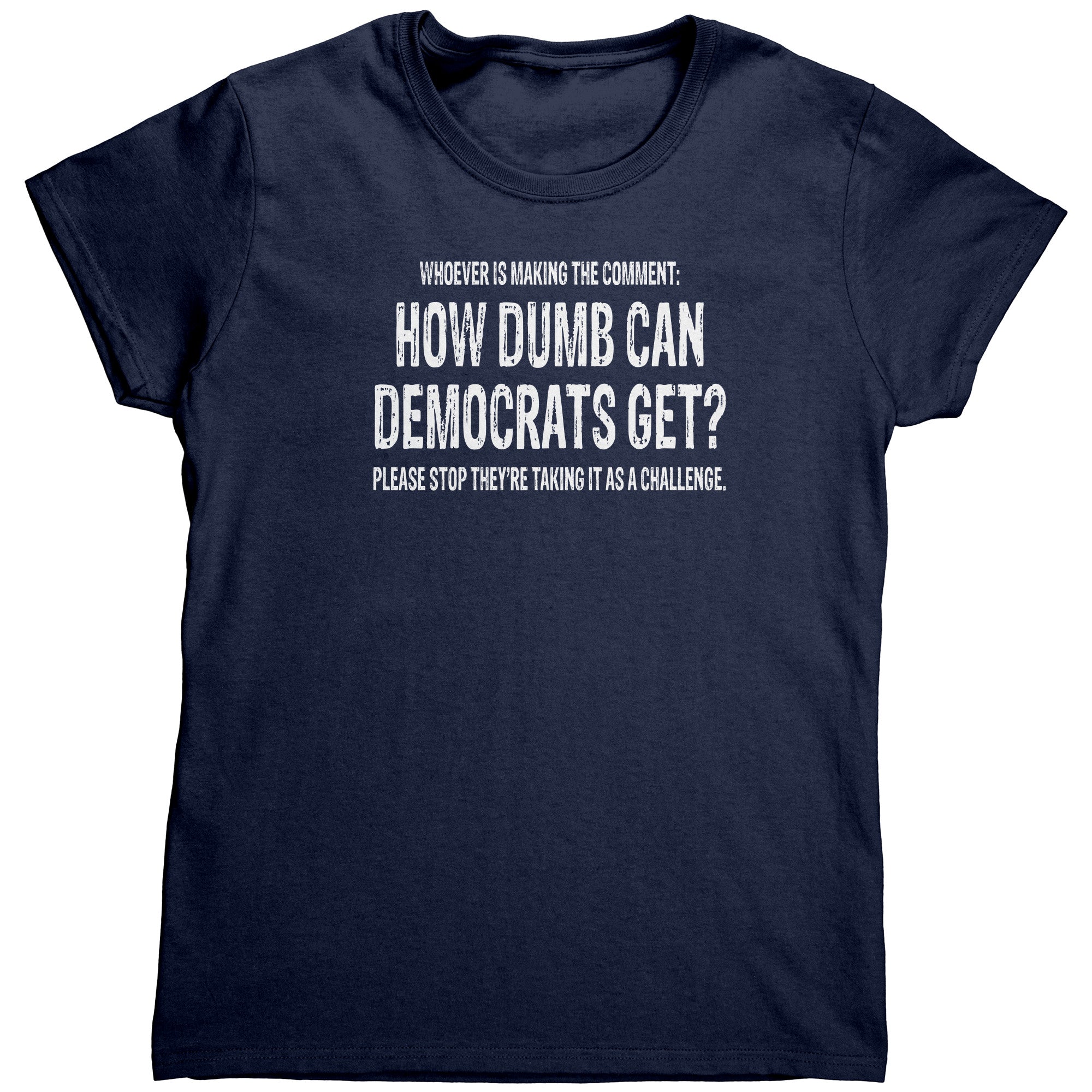 Whoever Is Making The Comment: How Dumb Can Democrats Get? Please Stop They're Taking It As A Challenge.  (Ladies) -Apparel | Drunk America 