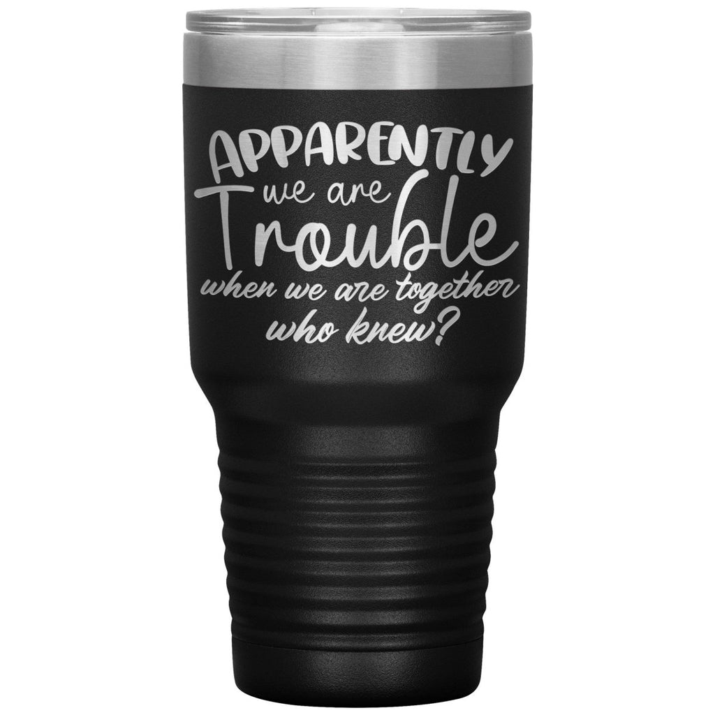 Apparently We Are Trouble When We Are Together Who Knew Tumbler - Drunk America