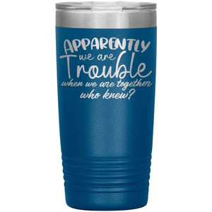 Apparently We Are Trouble When We Are Together Who Knew Tumbler - Drunk America