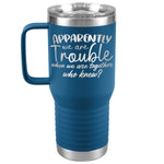 Apparently We Are Trouble When We Are Together Who Knew Tumbler - Drunk America