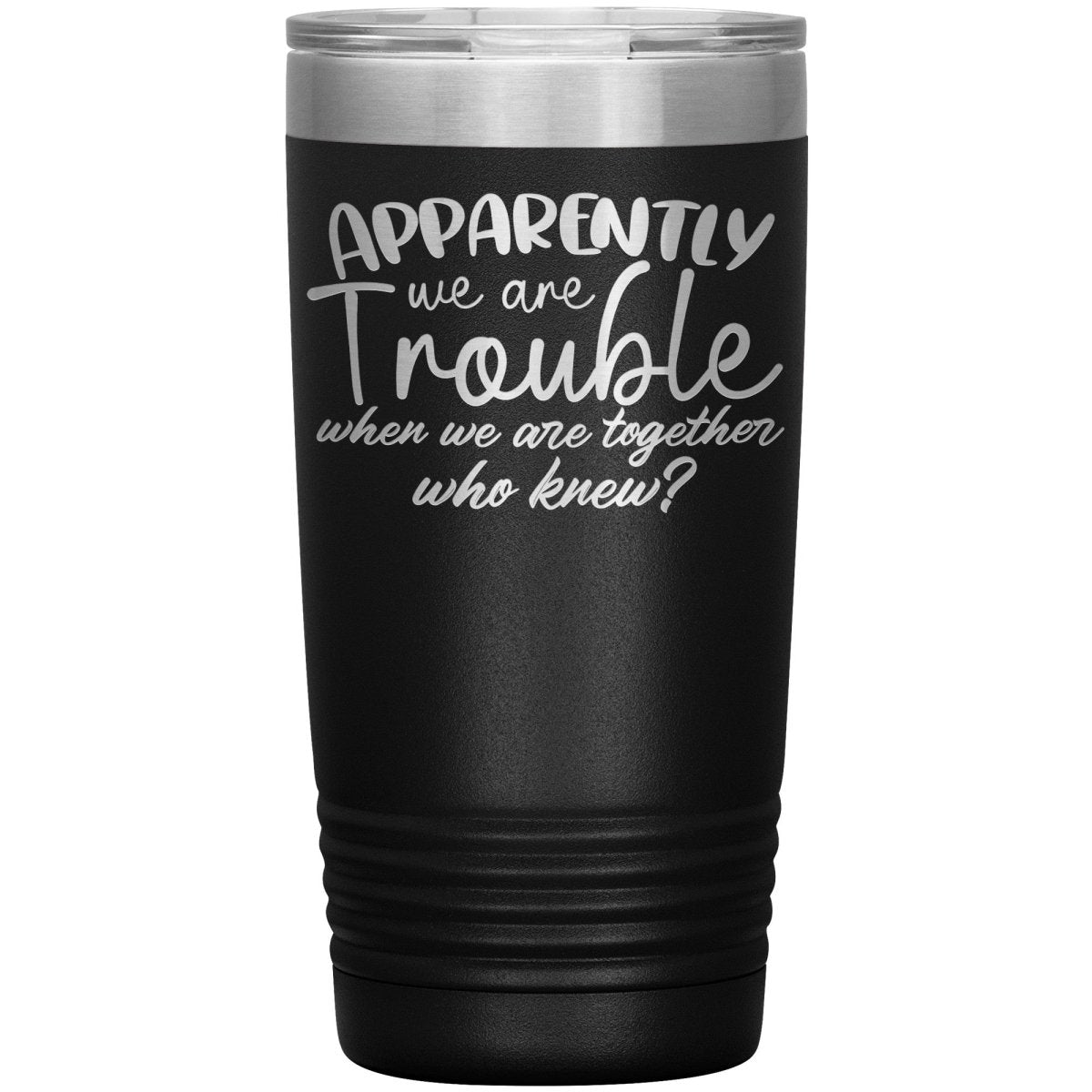 Apparently We Are Trouble When We Are Together Who Knew Tumbler - Drunk America