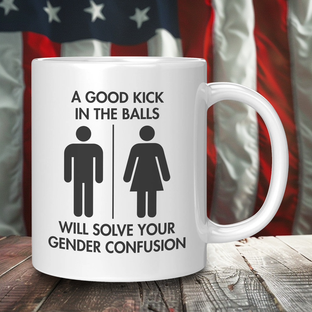 A Good Kick In The Balls Will Solve Your Gender Confusion Coffee Mug – Patriotic Clothing for True Americans | Drunk America