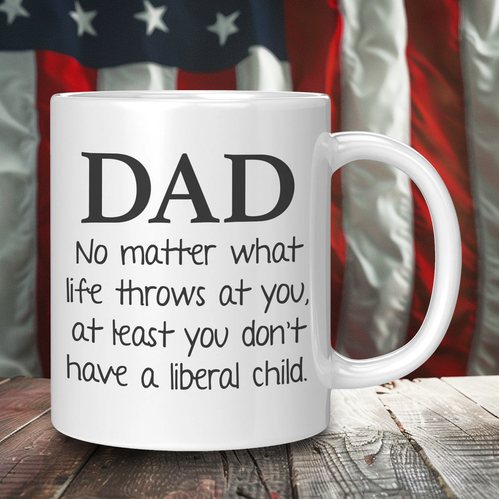 Dad No Matter What Life Throws At You At least You Don't Have A Liberal Child Coffee Mug – Patriotic Clothing for True Americans | Drunk America