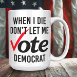 When I Die Don't Let Me Vote Democrat Coffee Mug