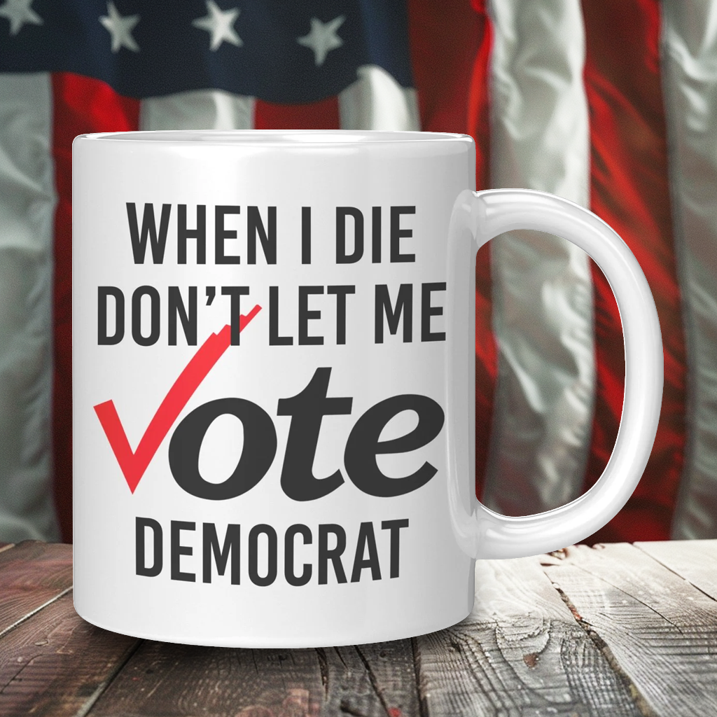When I Die Don't Let Me Vote Democrat Coffee Mug – Patriotic Clothing for True Americans | Drunk America
