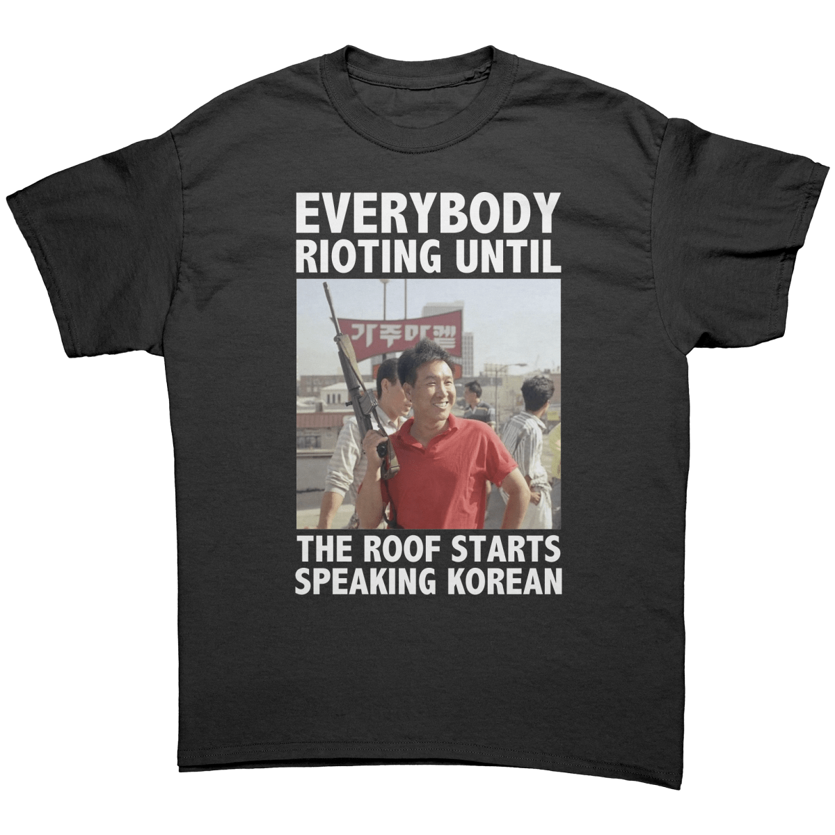 Everybody Rioting Until The Roof Starts Speaking Korean – Patriotic Clothing for True Americans | Drunk America