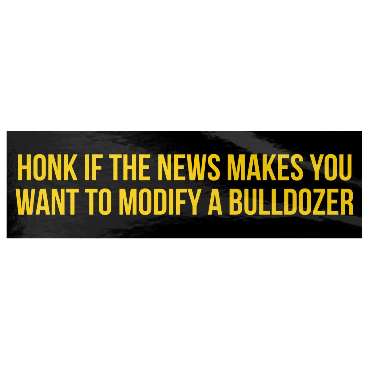 Honk If The News Makes You Want To Modify A Bulldozer Bumper Sticker - Drunk America